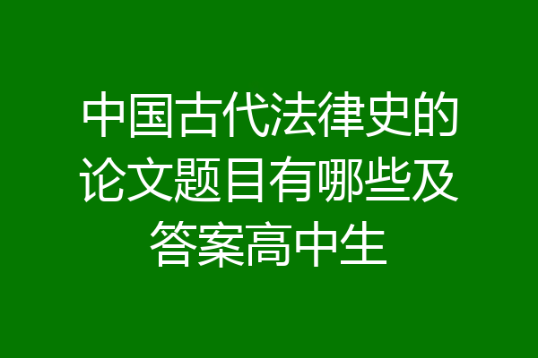 中国古代法律史的论文题目有哪些及答案高中生