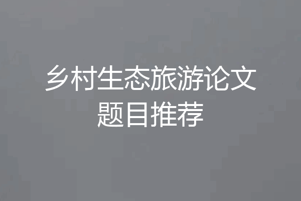 乡村生态旅游论文题目推荐
