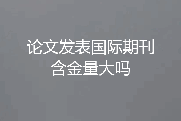 论文发表国际期刊含金量大吗