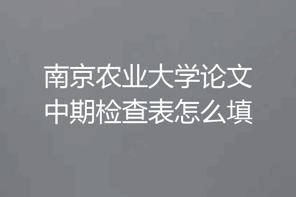 南京农业大学论文中期检查表怎么填
