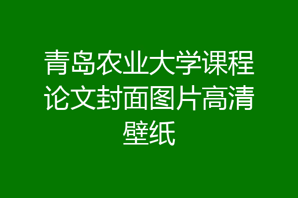 青岛农业大学课程论文封面图片高清壁纸