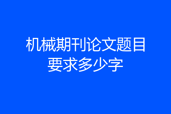 机械期刊论文题目要求多少字