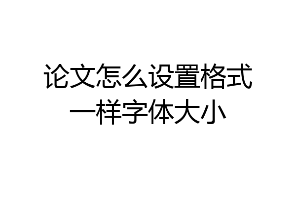 论文怎么设置格式一样字体大小