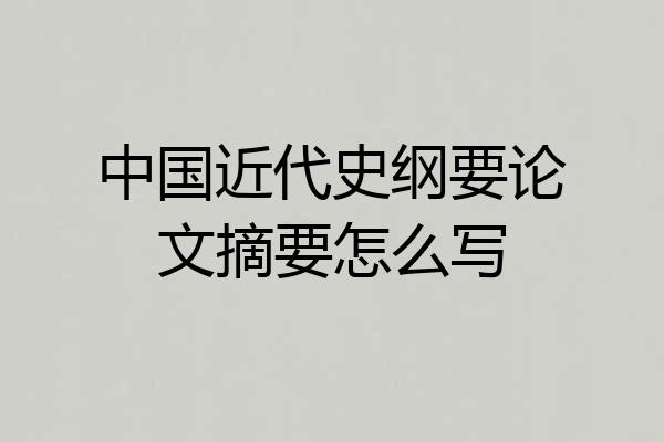 中国近代史纲要论文摘要怎么写