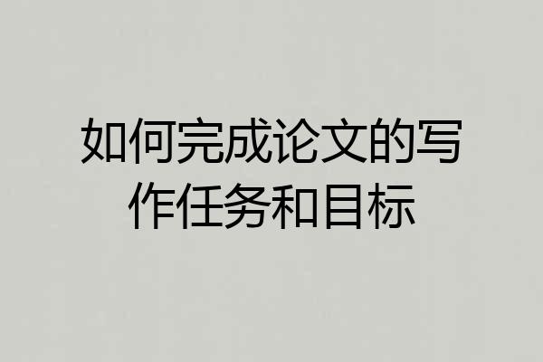 如何完成论文的写作任务和目标