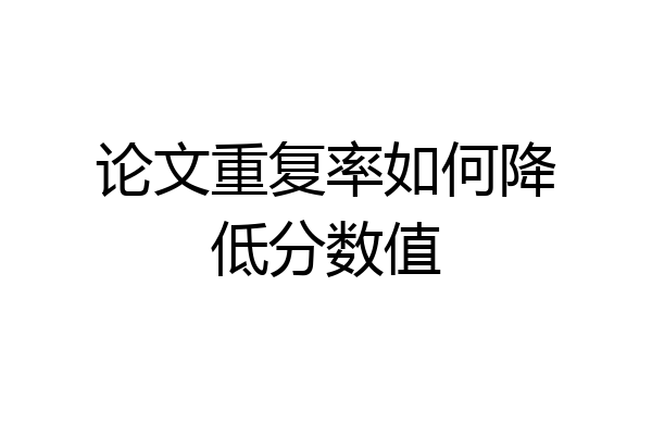 论文重复率如何降低分数值