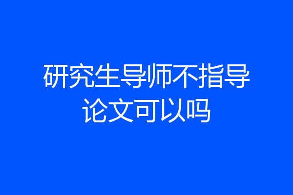 研究生导师不指导论文可以吗