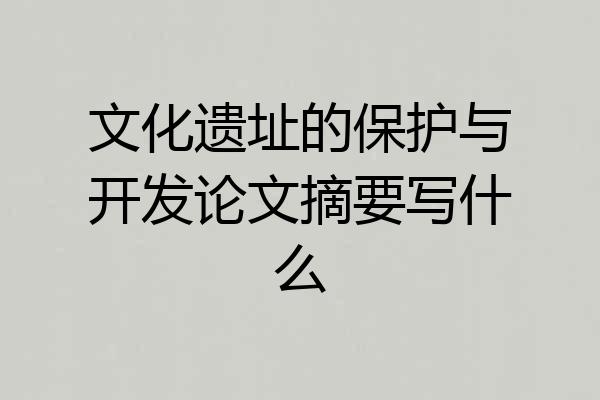 文化遗址的保护与开发论文摘要写什么
