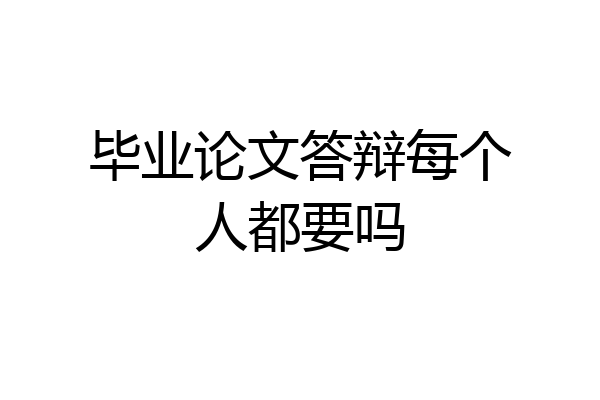 毕业论文答辩每个人都要吗
