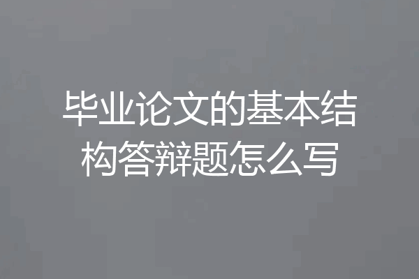毕业论文的基本结构答辩题怎么写