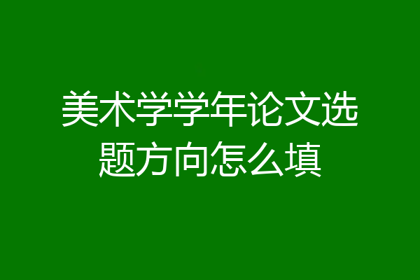 美术学学年论文选题方向怎么填