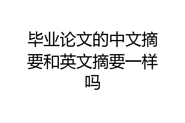 毕业论文的中文摘要和英文摘要一样吗