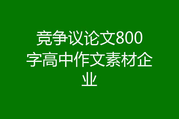 竞争议论文800字高中作文素材企业