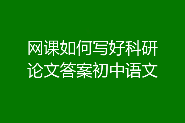 网课如何写好科研论文答案初中语文