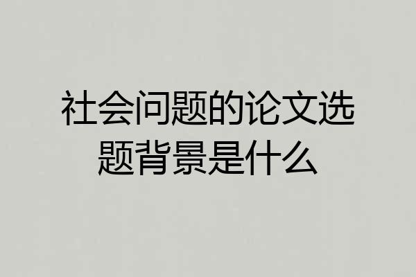 社会问题的论文选题背景是什么