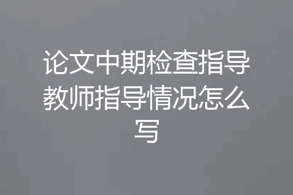 论文中期检查指导教师指导情况怎么写
