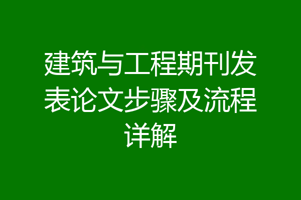 建筑与工程期刊发表论文步骤及流程详解