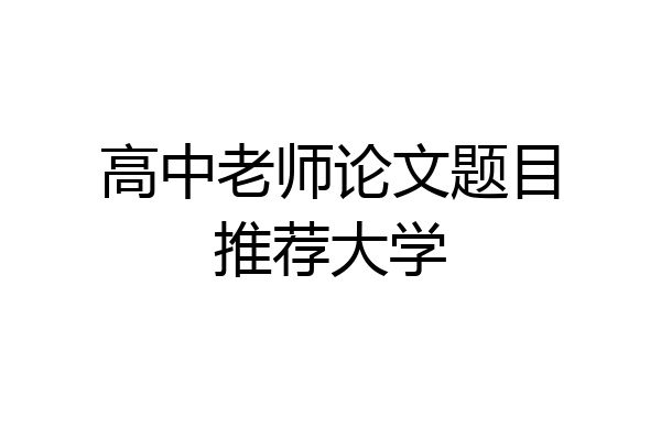高中老师论文题目推荐大学
