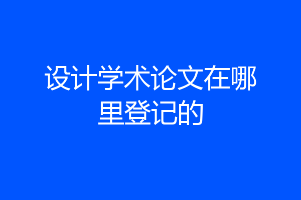 设计学术论文在哪里登记的