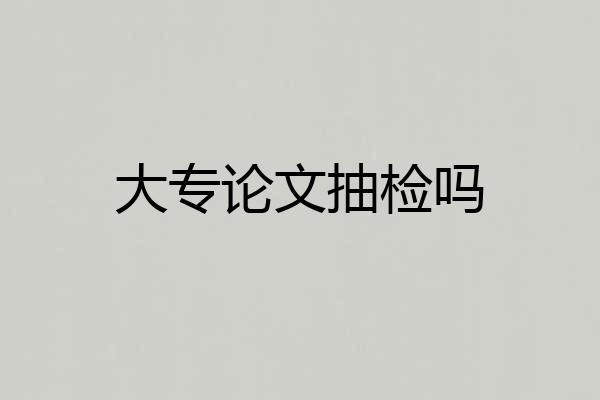 大专论文抽检吗