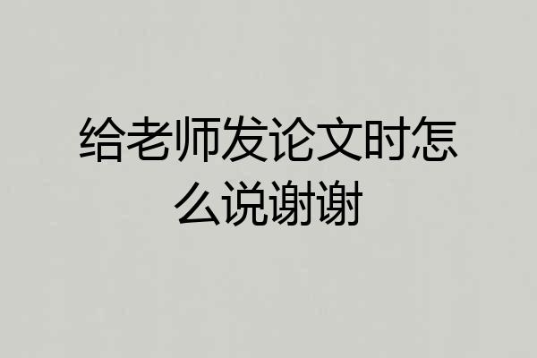 给老师发论文时怎么说谢谢