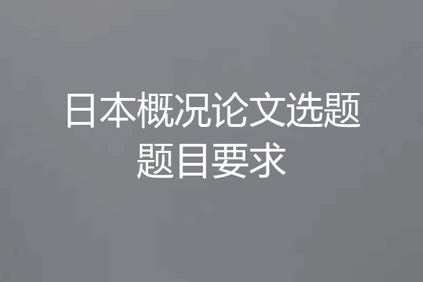日本概况论文选题题目要求