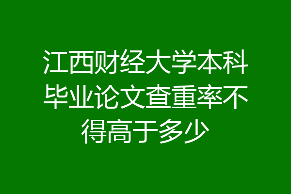 江西财经大学本科毕业论文查重率不得高于多少