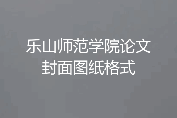 乐山师范学院论文封面图纸格式