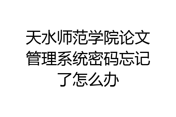 天水师范学院论文管理系统密码忘记了怎么办