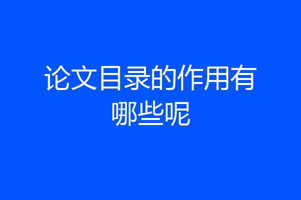 论文目录的作用有哪些呢