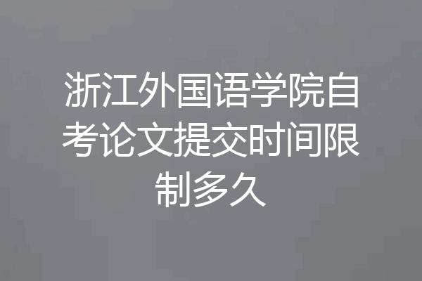 浙江外国语学院自考论文提交时间限制多久