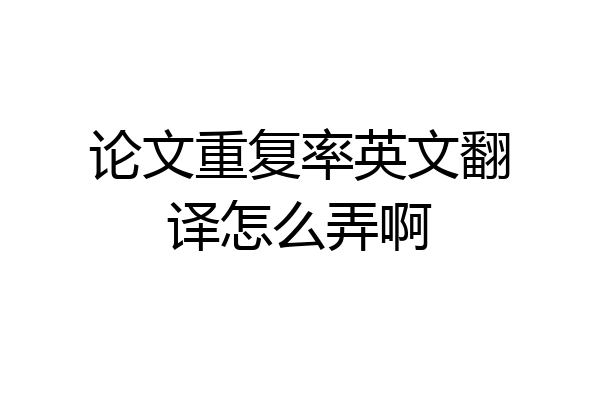 论文重复率英文翻译怎么弄啊