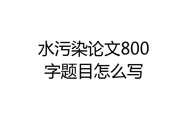 水污染论文800字题目怎么写