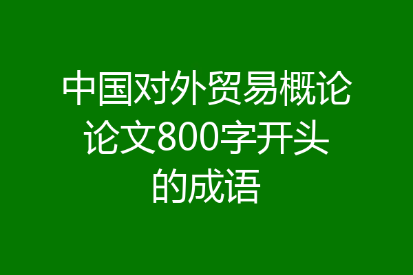 中国对外贸易概论论文800字开头的成语