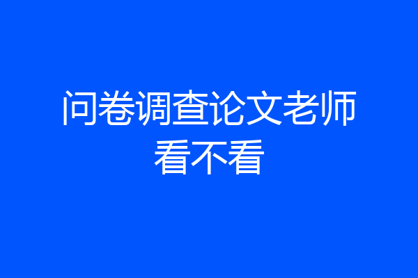 问卷调查论文老师看不看