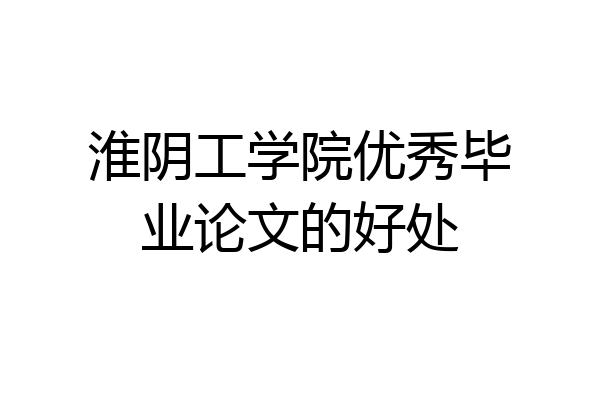 淮阴工学院优秀毕业论文的好处