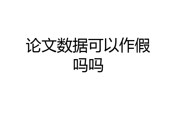 论文数据可以作假吗吗