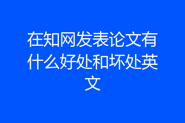 在知网发表论文有什么好处和坏处英文