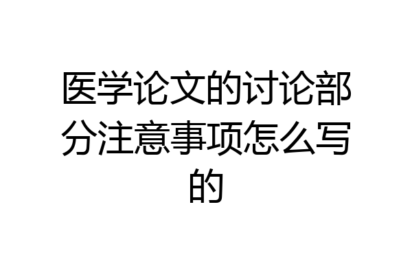 医学论文的讨论部分注意事项怎么写的