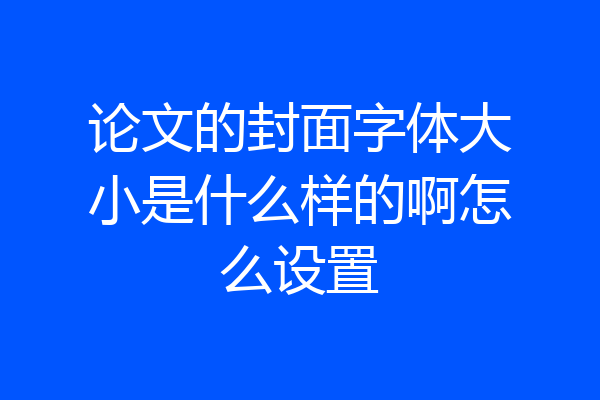 论文的封面字体大小是什么样的啊怎么设置