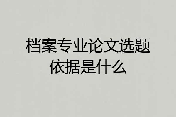 档案专业论文选题依据是什么