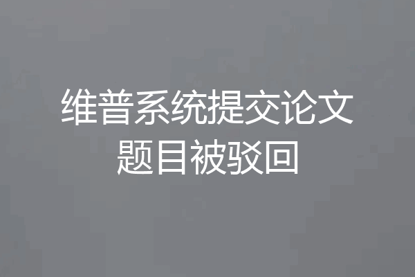 维普系统提交论文题目被驳回