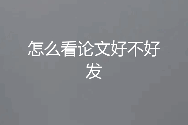 怎么看论文好不好发