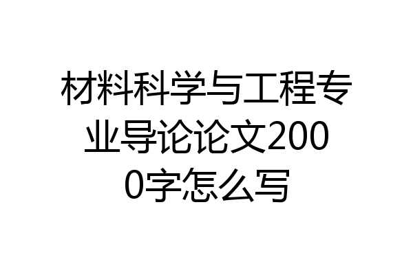 材料科学与工程专业导论论文2000字怎么写