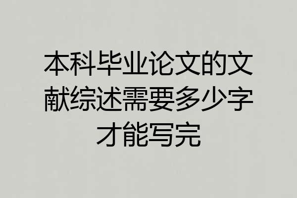 本科毕业论文的文献综述需要多少字才能写完