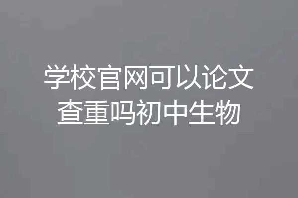 学校官网可以论文查重吗初中生物