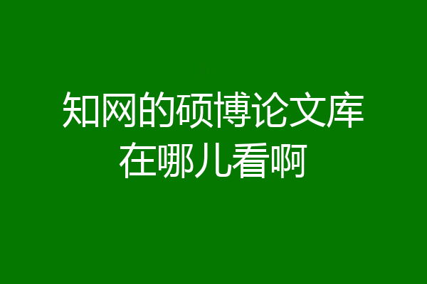 知网的硕博论文库在哪儿看啊