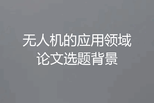 无人机的应用领域论文选题背景