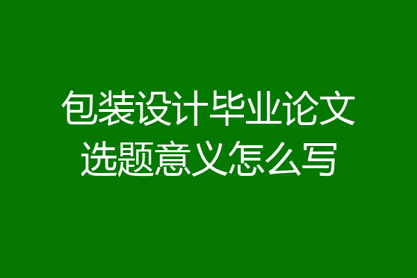 包装设计毕业论文选题意义怎么写