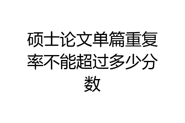 硕士论文单篇重复率不能超过多少分数